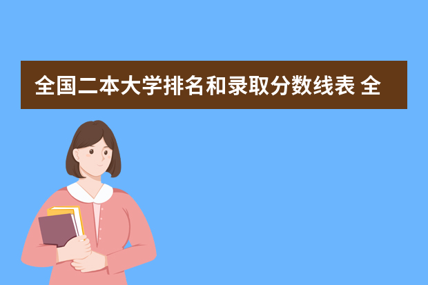 全国二本大学排名和录取分数线表 全国二本大学录取分数线二本最低分数线（多省含文理科）